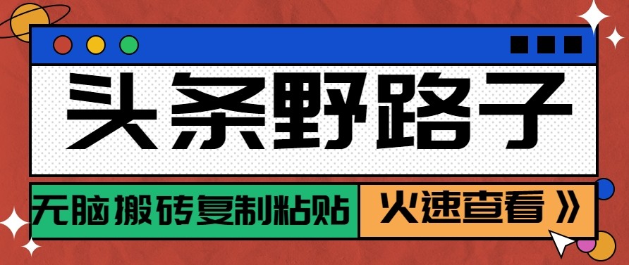 头条单账号日收益300+野路子玩法赛道,无脑搬砖复制粘贴,保姆级教程-鼎铸网