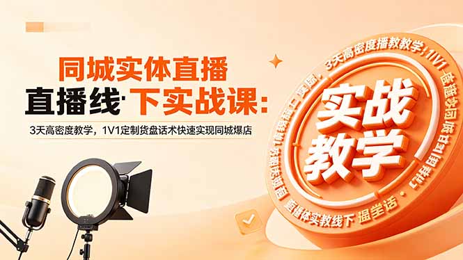 同城实体直播线下实战课:3天高密度教学,1V1定制货盘话术快速实现同城爆店-鼎铸网