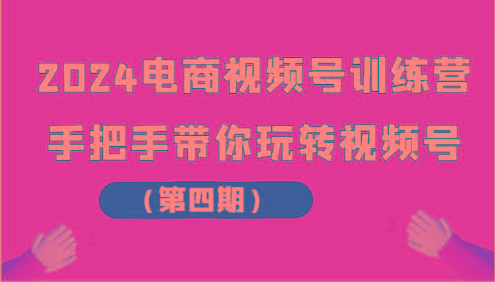 2024电商视频号训练营(第四期)手把手带你玩转视频号-鼎铸网