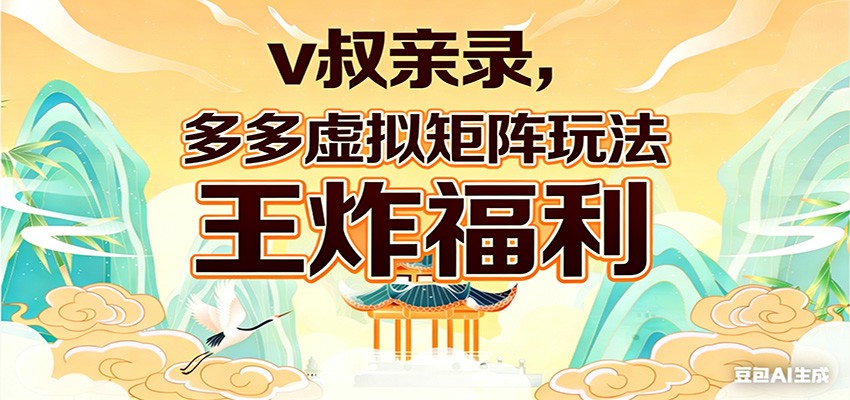 v叔亲录，多多虚拟矩阵玩法，王炸福利限时领取-鼎铸网