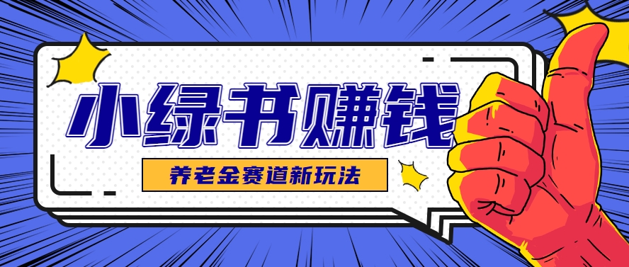 小绿书养老金赛道赚钱思路,利用业余时间轻松操作月入千元的副业项目-鼎铸网