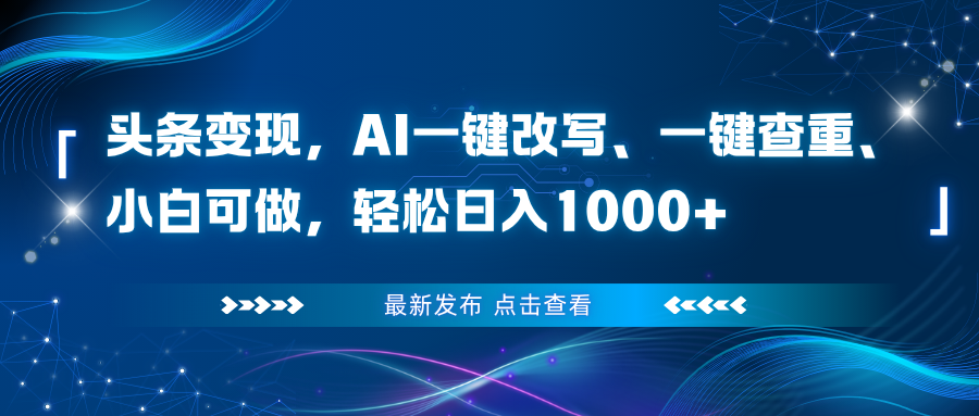 头条变现，AI一键改写、一键查重、小白可做，轻松日入1000+-鼎铸网