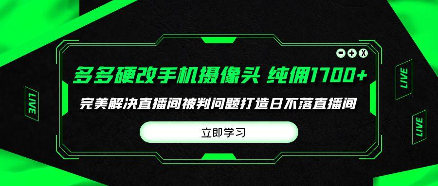 0aeddd728872b1832a80e7e1dcbf5dfa.jpeg (9987期)多多硬改手机摄像头,单场带货纯佣1700+完美解决直播间被判问题,打造日…