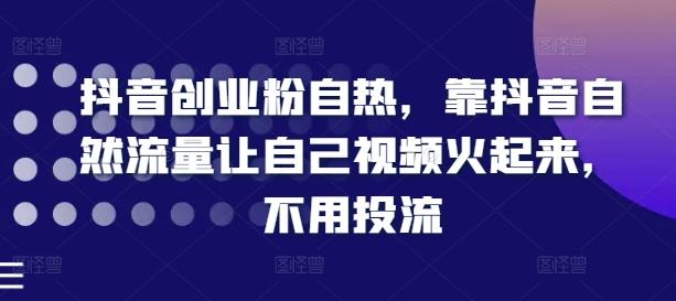 抖音创业粉自热，靠抖音自然流量让自己视频火起来，不用投流-鼎铸网
