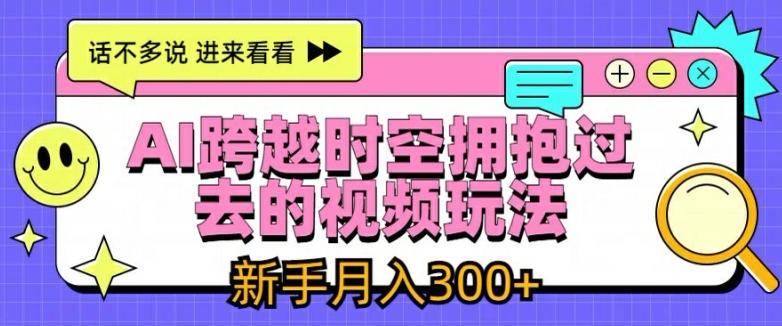0b01d53facf42c389face0d72c1bb22a.jpeg AI跨越时空拥抱过去的视频玩法,新手月入3000+【揭秘】
