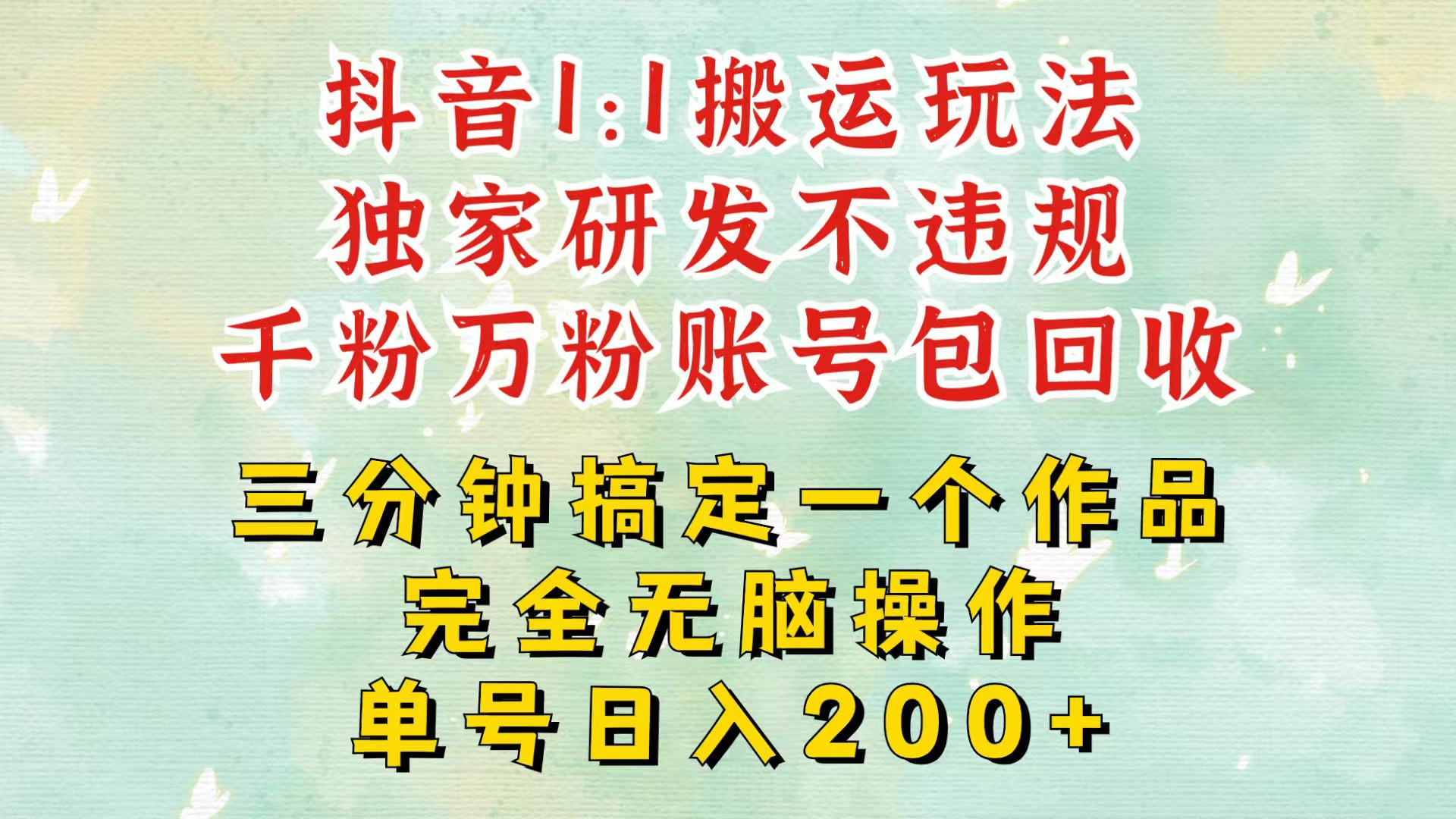 抖音1：1搬运独创顶级玩法！三分钟一条作品！单号每天稳定200+收益，千粉万粉包回收-鼎铸网