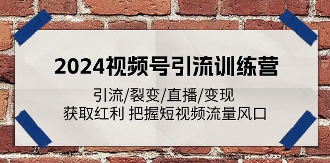 2024视频号引流训练营：引流/裂变/直播/变现 获取红利 把握短视频流量风口-鼎铸网