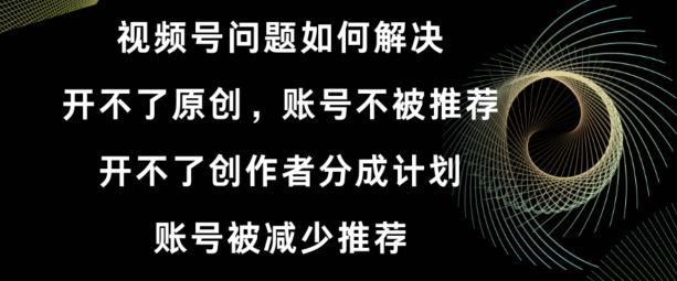 0b19e5d3008da4ea30a132472dbfa2cf.jpeg 视频号【开不了原创,开不了创作者分成计划,账号被减少推荐,账号不被推荐】如何解决