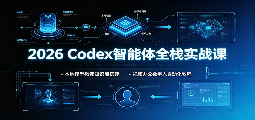 2026 Codex智能体全栈实战课：本地模型微调知识库搭建，视频办公数字人自动化教程-鼎铸网