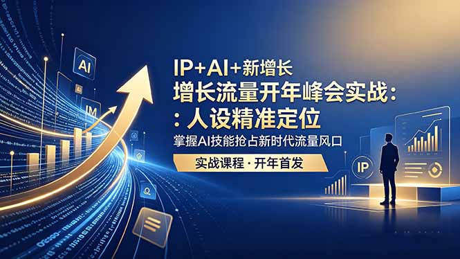 IP+AI+新增长 流量开年 峰会实战:人设精准定位 掌握AI技能抢占新时代流量风口-鼎铸网