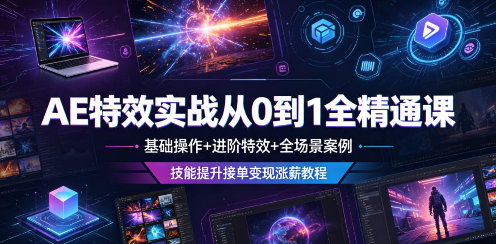 AE特效实战从0到1全精通课，基础操作+进阶特效+全场景案例，技能提升接单变现涨薪教程-鼎铸网