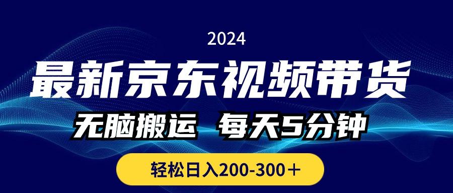 最新京东视频带货，无脑搬运，每天5分钟 ， 轻松日入200-300＋-鼎铸网