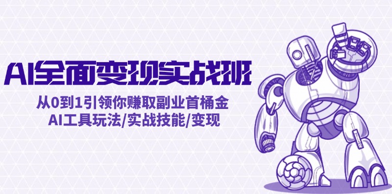 AI全面变现实操班：从0到1引领你赚取副业首桶金 AI工具玩法/实战技能/变现-鼎铸网