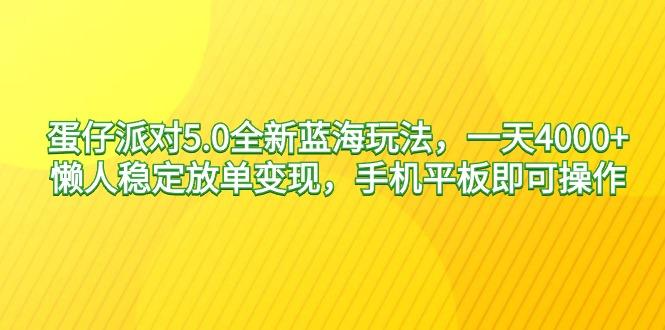 蛋仔派对5.0全新蓝海玩法，一天4000+，懒人稳定放单变现，手机平板即可…-鼎铸网