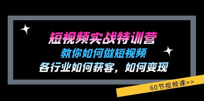 短视频实战特训营：教你如何做短视频，各行业如何获客，如何变现 (60节)-鼎铸网