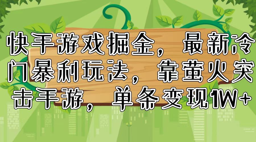 快手游戏掘金，最新冷门暴利玩法，靠萤火突击手游，单条变现1W+-鼎铸网