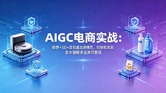 0c5889017bc1ff9b1742e35988853ca0.jpeg AIGC电商实战班:即梦+SD+豆包直出详情页,扫地机洗发水猫粮多品类可复现