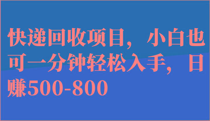 快递回收项目，小白也可一分钟轻松入手，日赚500-800-鼎铸网
