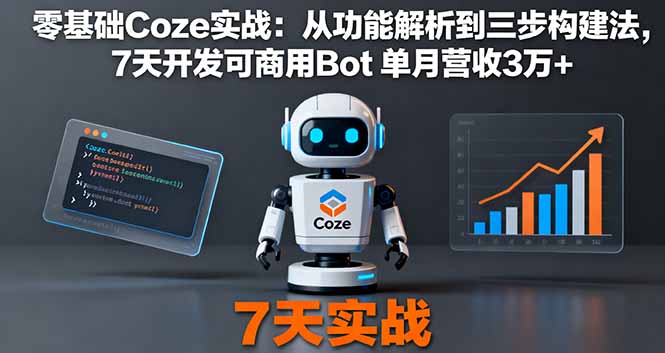 零基础Coze实战：从功能解析到三步构建法，7天开发可商用Bot 单月营收3万+-鼎铸网