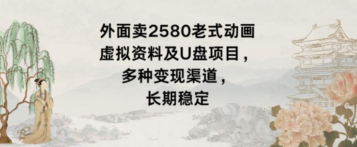 0cb89183d7eb2399b8117759408f0cce.jpeg 外面卖2580老式动画虚拟资料及U盘项目,多种变现渠道,长期稳定