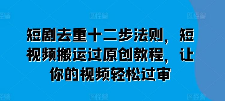 0ccfded25c76bc9d2d21377b1415c055.jpeg 短剧去重十二步法则,短视频搬运过原创教程,让你的视频轻松过审