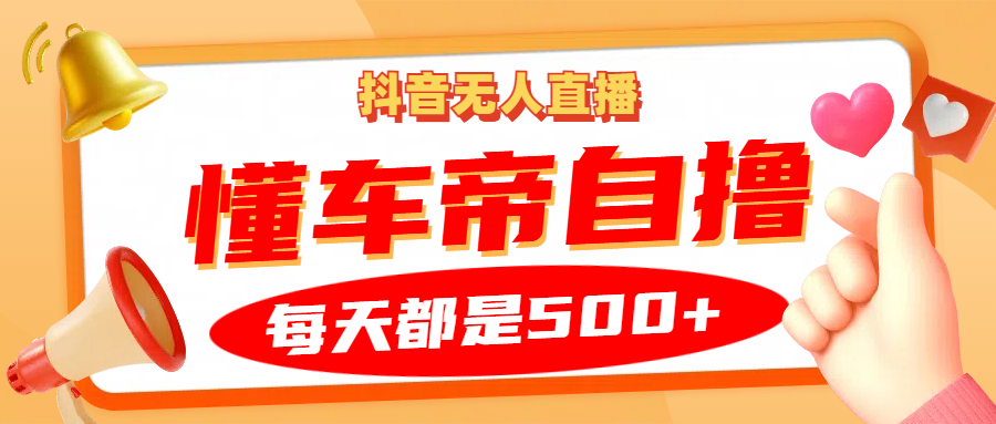 抖音无人直播“懂车帝”自撸玩法，每天2小时收益500+-鼎铸网