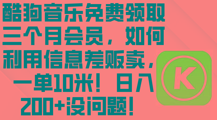 0ce7f6490247d40e6cac8e06d8d0cde1.jpeg 酷狗音乐免费领取三个月会员,利用信息差贩卖,一单10米!日入200+没问题