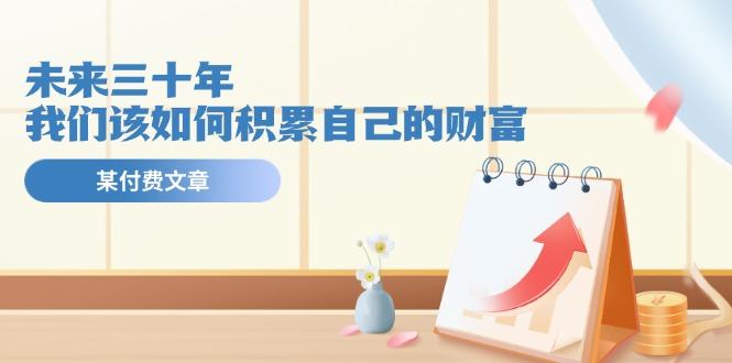 0cebdeb769af2a731994135792e94c5d.jpeg 某公众号付费文《未来三十年,我们该如何积累自己的财富》