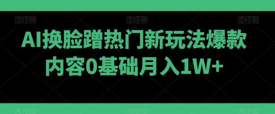 0d098ca136959ea03119a08c74e38261.jpeg AI换脸蹭热门新玩法爆款内容0基础月入1W+