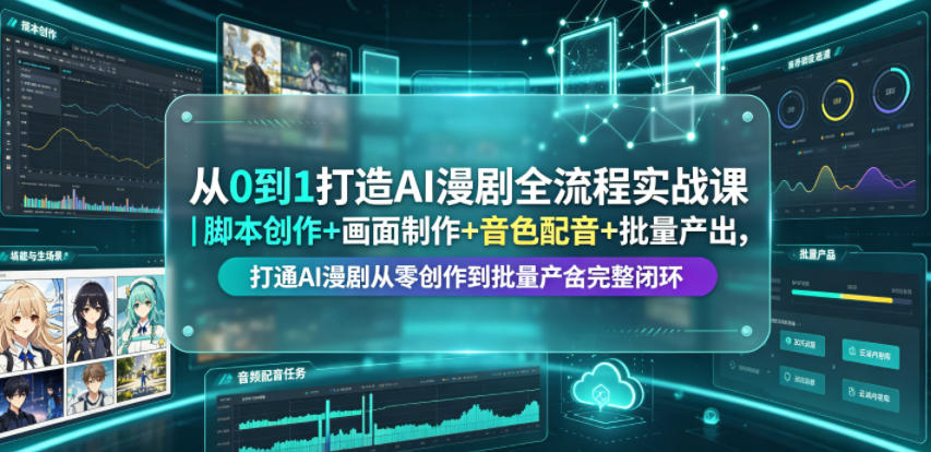 从0到1打造AI漫剧全流程实战课｜脚本创作+画面制作+音色配音+批量产出，打通AI漫剧从零创作到批量量产完整闭环-鼎铸网