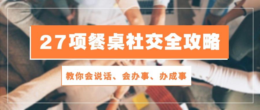 0d2026493a4b5df2165e2157dd2f2fcf.jpeg 27项 餐桌社交全攻略:教你会说话、会办事、办成事(28节课