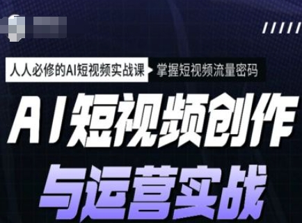 0d2243337939992bdd486ce3db1107af.jpeg AI短视频创作与运营实战课程,人人必修的AI短视频实战课,掌握短视频流量密码