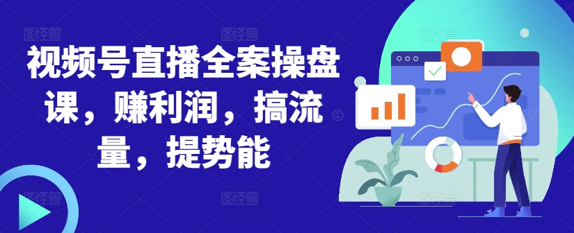 0d3b47205666f79fea922a53c58dfc11.jpeg 视频号直播全案操盘课,赚利润,搞流量,提势能