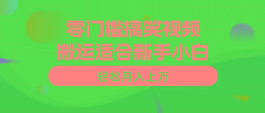 零门槛搞笑视频搬运，轻松月入上万，适合新手小白-鼎铸网