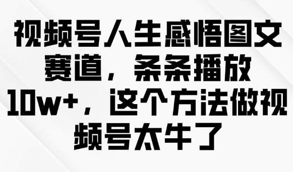 0d4cdc6c339b42fc7fc9dd02e908131a.jpeg 视频号人生感悟图文赛道,条条播放10w+,这个方法做视频号太牛了
