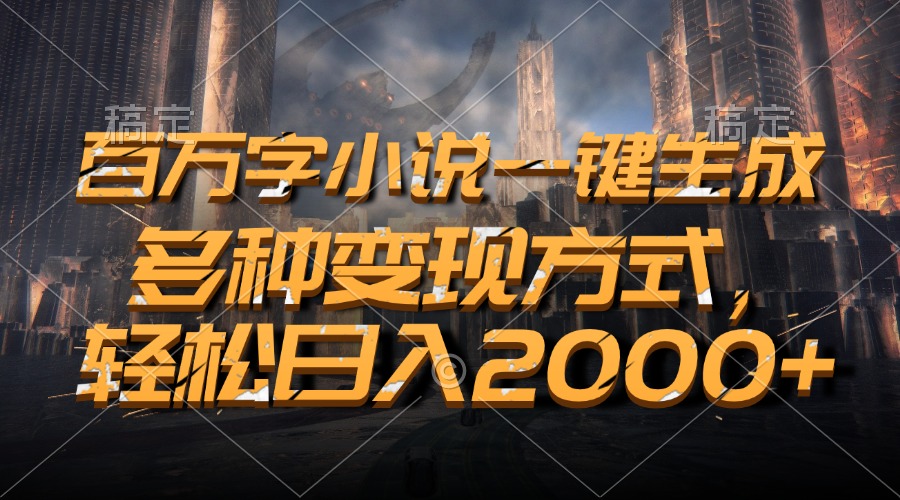 百万字小说一键生成，多种变现方式，轻松日入2000+-鼎铸网
