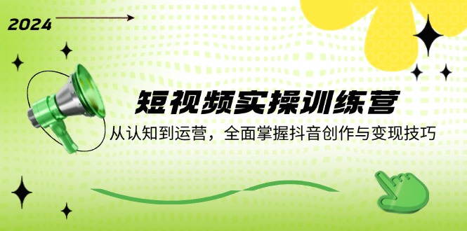 短视频实操训练营：从认知到运营，全面掌握抖音创作与变现技巧-鼎铸网