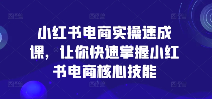 0dac3c072cf5e7586aa5e5aba90d74b8.jpeg 小红书电商实操速成课,让你快速掌握小红书电商核心技能