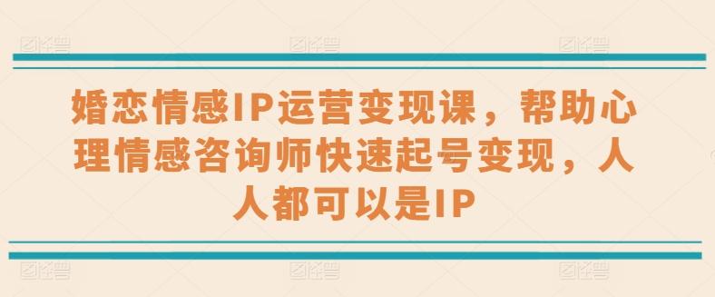 0daeaa02ad63960a311da7eab68c94f6.jpeg 婚恋情感IP运营变现课,帮助心理情感咨询师快速起号变现,人人都可以是IP