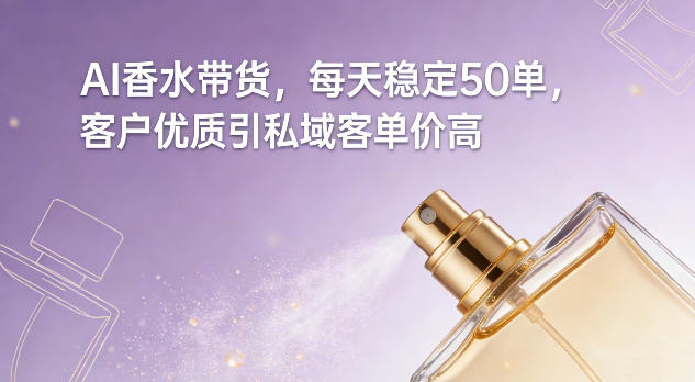 0db70ebacf69445c577501f2b662845a.jpeg AI香水带货,每天稳定50单,客户优质引私域客单价高