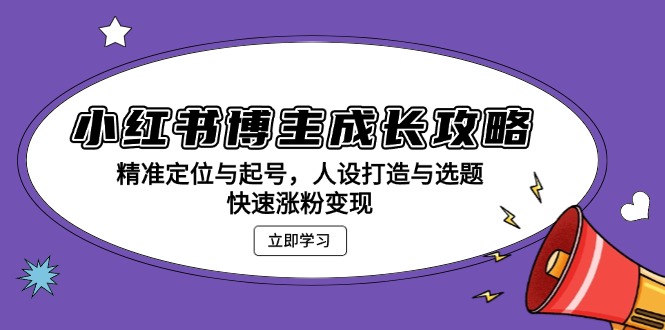 0dce98177f54909d3dc603e3c887a599.jpeg 小红书博主成长攻略:精准定位与起号,人设打造与选题,快速涨粉变现
