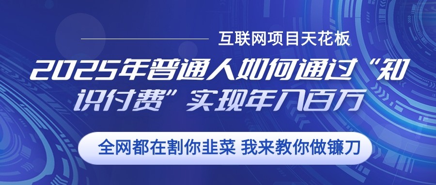 2025年普通人如何通过”知识付费“实现年入百万-鼎铸网