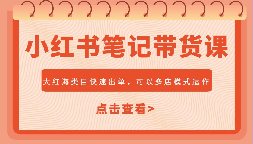 小红书笔记带货课，大红海类目快速出单，市场大，可以多店模式运作-鼎铸网