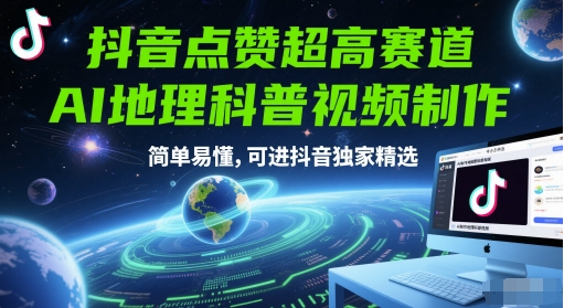 抖音点赞超高赛道，AI地理科普视频制作，简单易懂，可进抖音独家精选-鼎铸网