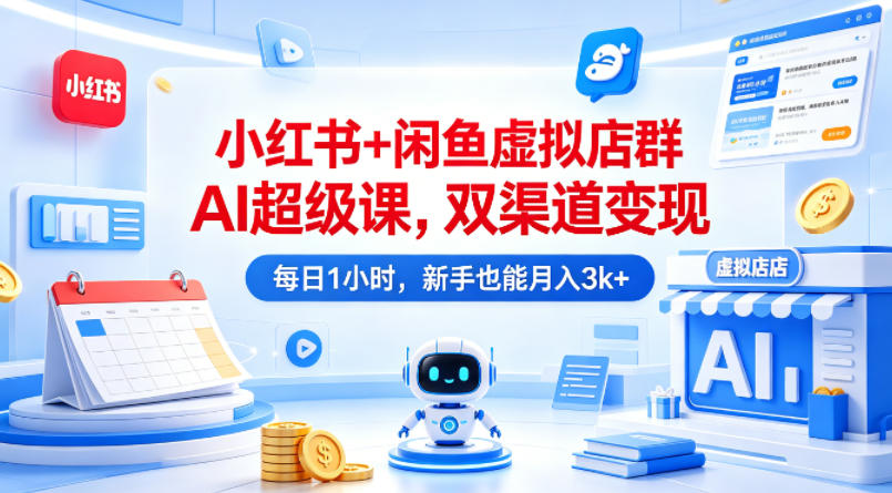 0e24b834a1750a2c35795a46f6a75c70.jpeg 小红书+闲鱼虚拟店群AI超级课,双渠道变现,每日1小时,新手也能月入3k+