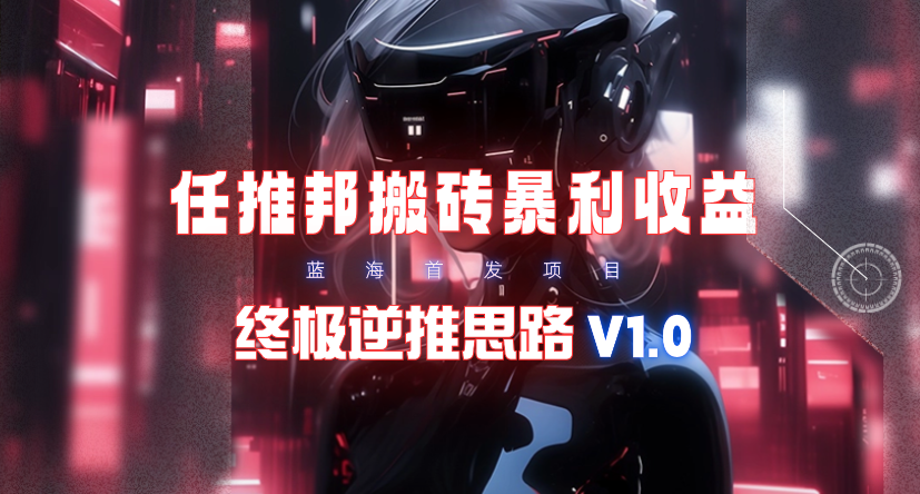 (9566期)【限时蓝海】任推邦搬砖暴利吃收益_终极逆推思路V1.0-鼎铸网
