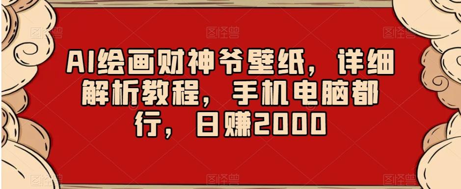 0e2875255050732c3c99f71dfbec4a28.jpeg AI绘画财神爷壁纸,详细解析教程,手机电脑都行,日赚2000【揭秘】