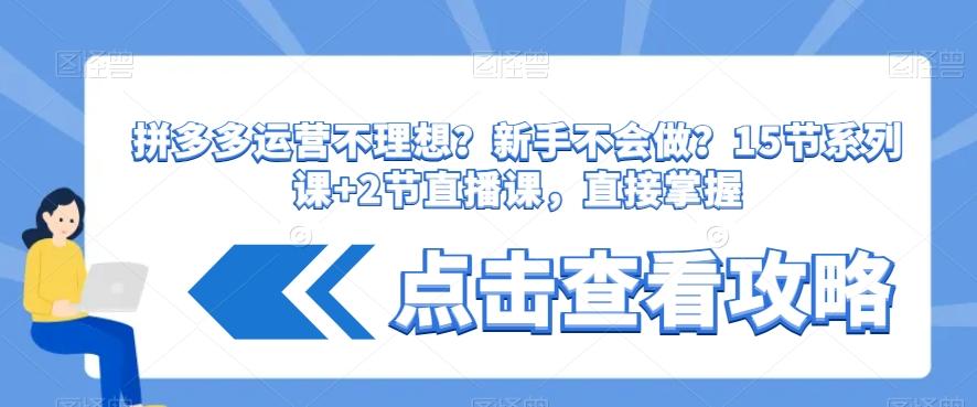 拼多多运营不理想？新手不会做？​15节系列课+2节直播课，直接掌握-鼎铸网