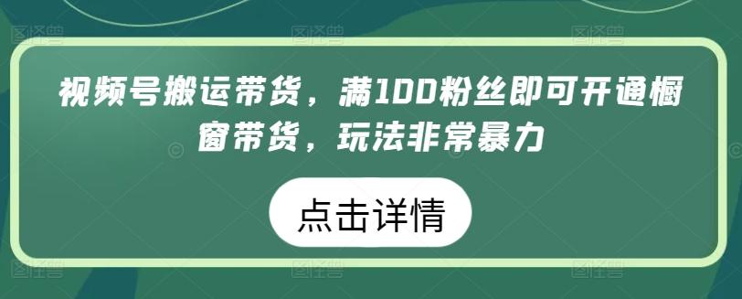 0e7b1ebd00a01aef459ba505ad1e5193.jpeg 视频号搬运带货,满100粉丝即可开通橱窗带货,玩法非常暴力【揭秘】
