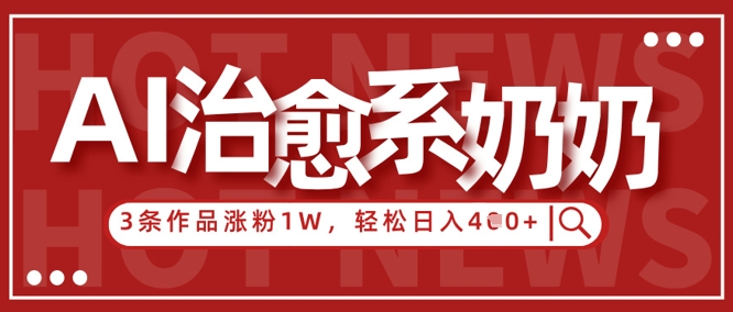 AI治愈系老奶奶情感赛道，3条作品涨粉1W+，小白轻松日入4张+-鼎铸网